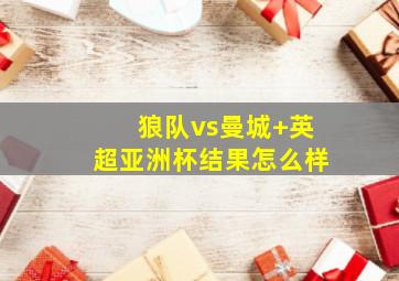 狼队vs曼城 英超亚洲杯结果怎么样